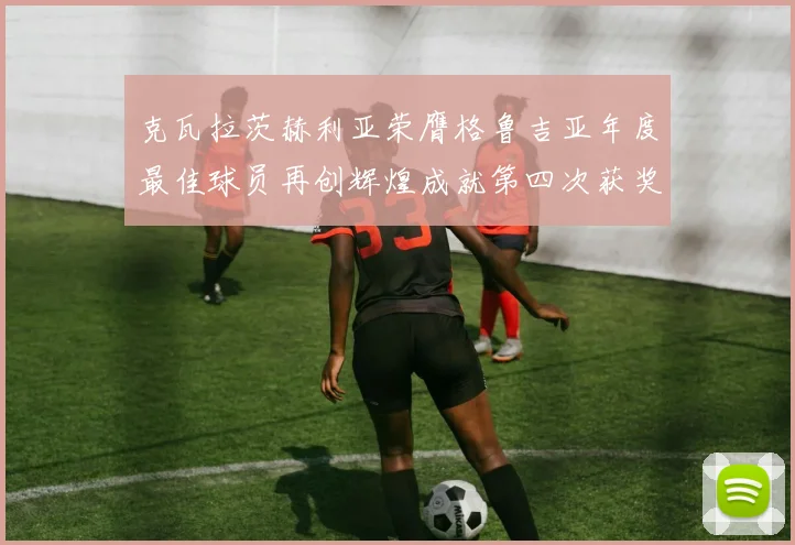 克瓦拉茨赫利亚荣膺格鲁吉亚年度最佳球员再创辉煌成就第四次获奖