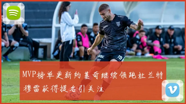 MVP榜单更新约基奇继续领跑杜兰特穆雷获得提名引关注