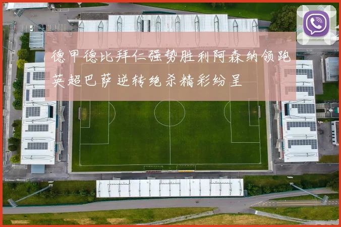 德甲德比拜仁强势胜利阿森纳领跑英超巴萨逆转绝杀精彩纷呈