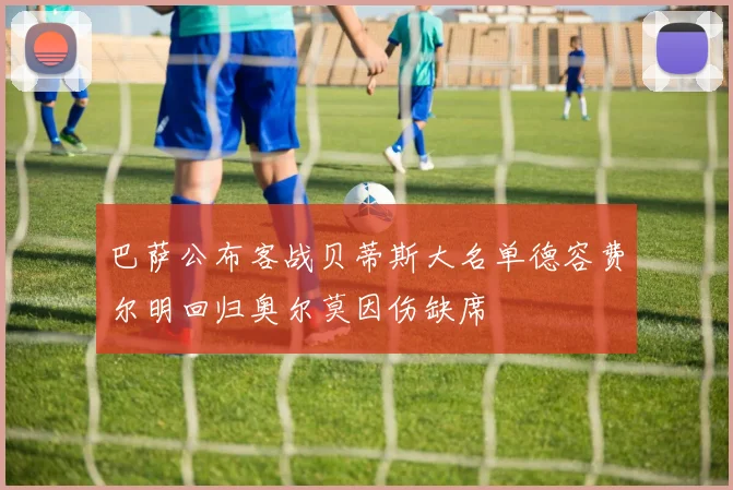 巴萨公布客战贝蒂斯大名单德容费尔明回归奥尔莫因伤缺席