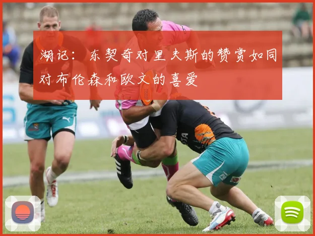 湖记：东契奇对里夫斯的赞赏如同对布伦森和欧文的喜爱