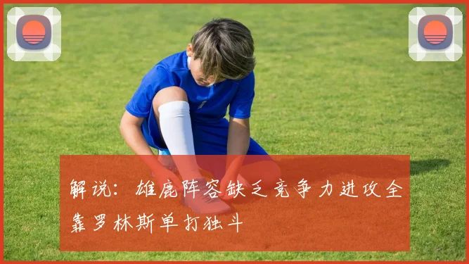 解说：雄鹿阵容缺乏竞争力进攻全靠罗林斯单打独斗