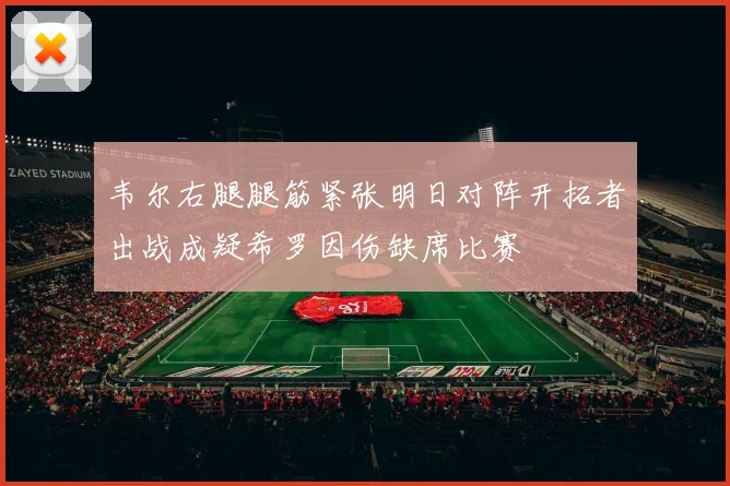 韦尔右腿腿筋紧张明日对阵开拓者出战成疑希罗因伤缺席比赛