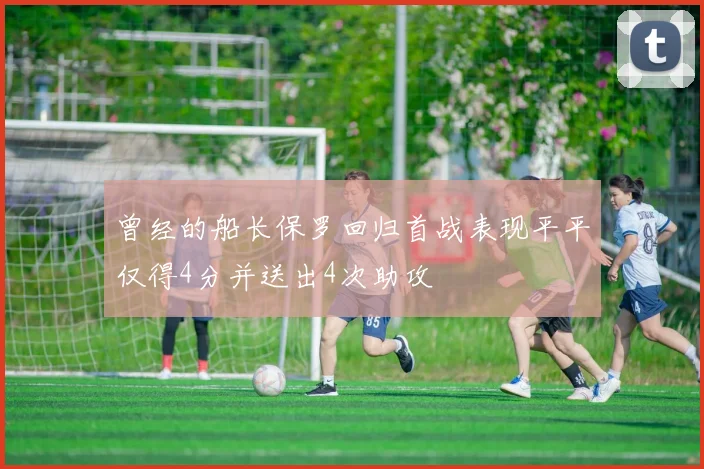 曾经的船长保罗回归首战表现平平仅得4分并送出4次助攻