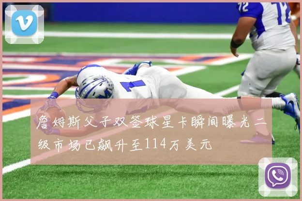 詹姆斯父子双签球星卡瞬间曝光二级市场已飙升至114万美元