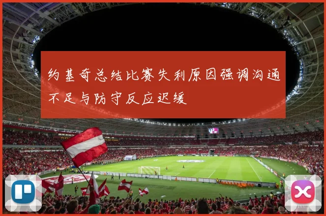 约基奇总结比赛失利原因强调沟通不足与防守反应迟缓