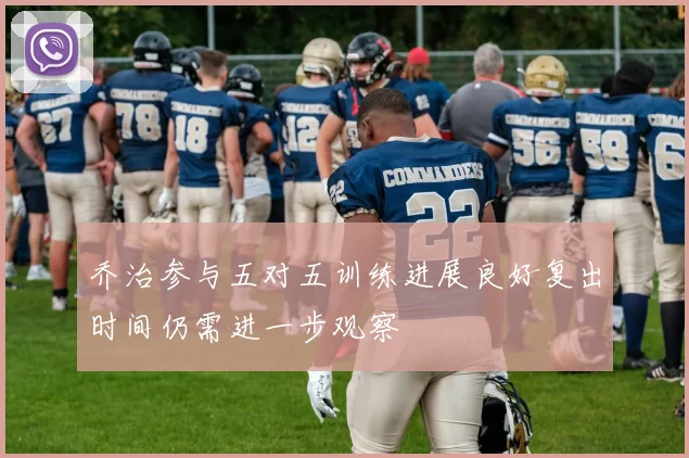 乔治参与五对五训练进展良好复出时间仍需进一步观察