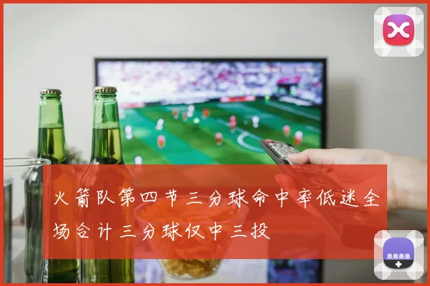 火箭队第四节三分球命中率低迷全场合计三分球仅中三投