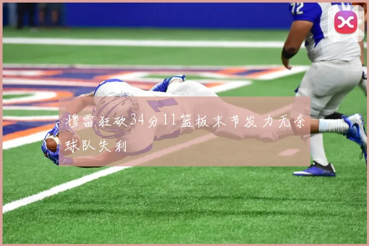 穆雷狂砍34分11篮板末节发力无奈球队失利
