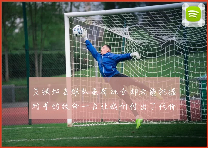 艾顿坦言球队虽有机会却未能把握对手的致命一击让我们付出了代价